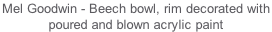 Mel Goodwin - Beech bowl, rim decorated with  poured and blown acrylic paint